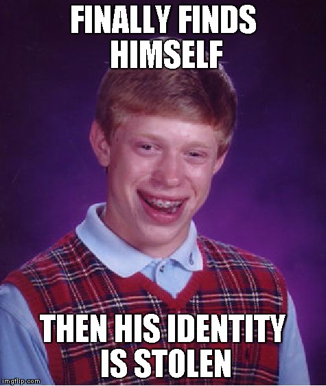 Bad Luck Brian | FINALLY FINDS HIMSELF THEN HIS IDENTITY IS STOLEN | image tagged in memes,bad luck brian | made w/ Imgflip meme maker