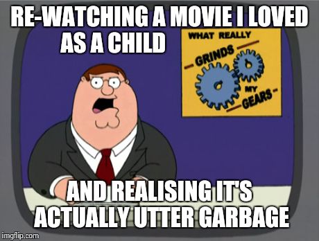 Peter Griffin News Meme | RE-WATCHING A MOVIE I LOVED AS A CHILD AND REALISING IT'S ACTUALLY UTTER GARBAGE | image tagged in memes,peter griffin news | made w/ Imgflip meme maker