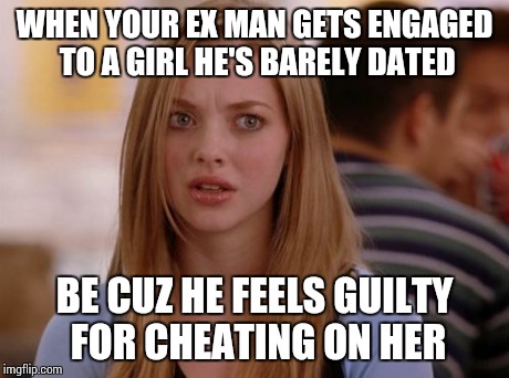 OMG Karen Meme | WHEN YOUR EX MAN GETS ENGAGED TO A GIRL HE'S BARELY DATED BE CUZ HE FEELS GUILTY FOR CHEATING ON HER | image tagged in memes,omg karen | made w/ Imgflip meme maker