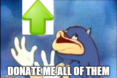 DONATE ME ALL OF THEM | image tagged in sonic derp | made w/ Imgflip meme maker