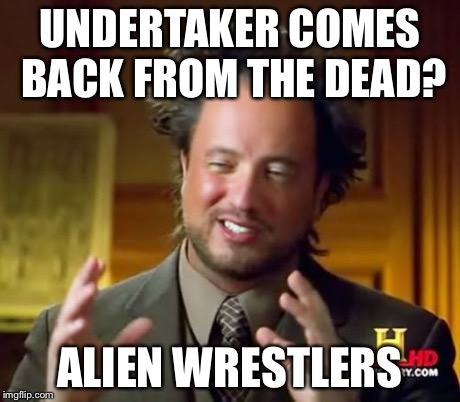 Ancient Aliens Meme | UNDERTAKER COMES BACK FROM THE DEAD? ALIEN WRESTLERS | image tagged in memes,ancient aliens | made w/ Imgflip meme maker