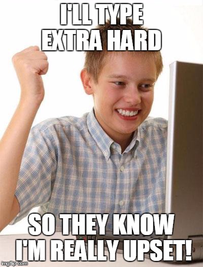 First Day On The Internet Kid | I'LL TYPE EXTRA HARD SO THEY KNOW I'M REALLY UPSET! | image tagged in memes,first day on the internet kid | made w/ Imgflip meme maker