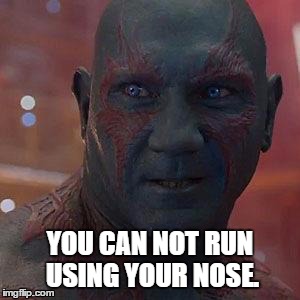 Drax the Destroyer | YOU CAN NOT RUN USING YOUR NOSE. | image tagged in drax the destroyer | made w/ Imgflip meme maker