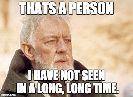 Obi Wan Kenobi Meme | THATS A PERSON I HAVE NOT SEEN IN A LONG, LONG TIME. | image tagged in memes,obi wan kenobi | made w/ Imgflip meme maker