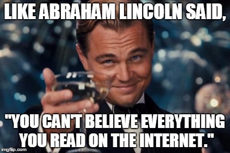 Leonardo Dicaprio Cheers Meme | LIKE ABRAHAM LINCOLN SAID, "YOU CAN'T BELIEVE EVERYTHING YOU READ ON THE INTERNET." | image tagged in memes,leonardo dicaprio cheers | made w/ Imgflip meme maker