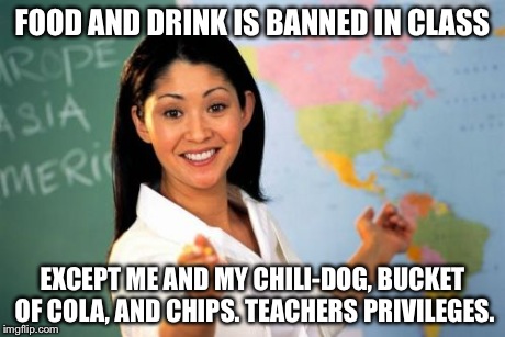 Unhelpful High School Teacher | FOOD AND DRINK IS BANNED IN CLASS EXCEPT ME AND MY CHILI-DOG, BUCKET OF COLA, AND CHIPS. TEACHERS PRIVILEGES. | image tagged in memes,unhelpful high school teacher | made w/ Imgflip meme maker