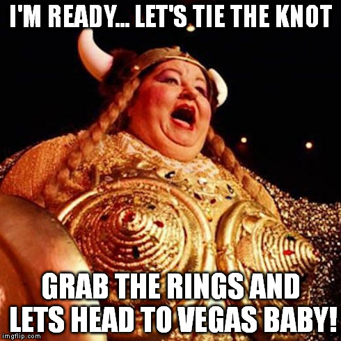 Fat Lady Tits | I'M READY... LET'S TIE THE KNOT GRAB THE RINGS AND LETS HEAD TO VEGAS BABY! | image tagged in fat lady tits | made w/ Imgflip meme maker