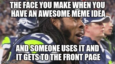 THE FACE YOU MAKE WHEN YOU HAVE AN AWESOME MEME IDEA AND SOMEONE USES IT AND IT GETS TO THE FRONT PAGE | image tagged in richard sherman saaaad,meme,front page | made w/ Imgflip meme maker