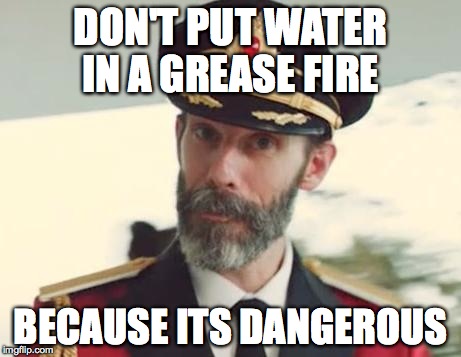 Captain Obvious | DON'T PUT WATER IN A GREASE FIRE BECAUSE ITS DANGEROUS | image tagged in captain obvious | made w/ Imgflip meme maker