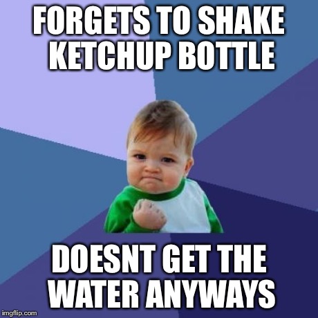 Success Kid | FORGETS TO SHAKE KETCHUP BOTTLE DOESNT GET THE WATER ANYWAYS | image tagged in memes,success kid | made w/ Imgflip meme maker