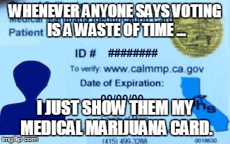 WHENEVER ANYONE SAYS VOTING IS A WASTE OF TIME ... I JUST SHOW THEM MY MEDICAL MARIJUANA CARD. | image tagged in legalizeit,marijuana,voting | made w/ Imgflip meme maker