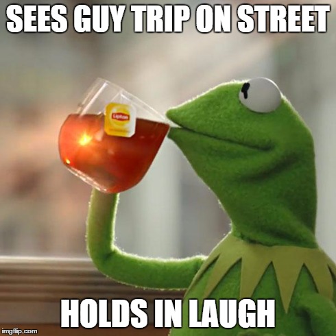 But That's None Of My Business Meme | SEES GUY TRIP ON STREET HOLDS IN LAUGH | image tagged in memes,but thats none of my business,kermit the frog | made w/ Imgflip meme maker