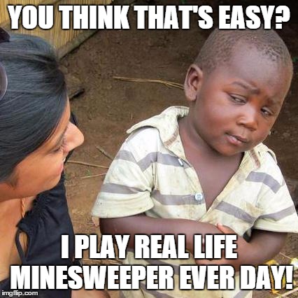 Third World Skeptical Kid Meme | YOU THINK THAT'S EASY? I PLAY REAL LIFE MINESWEEPER EVER DAY! | image tagged in memes,third world skeptical kid | made w/ Imgflip meme maker
