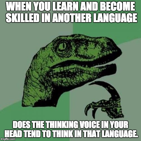 Philosoraptor Meme | WHEN YOU LEARN AND BECOME SKILLED IN ANOTHER LANGUAGE DOES THE THINKING VOICE IN YOUR HEAD TEND TO THINK IN THAT LANGUAGE. | image tagged in memes,philosoraptor | made w/ Imgflip meme maker