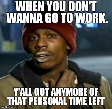 Y'all Got Any More Of That | WHEN YOU DON'T WANNA GO TO WORK. Y'ALL GOT ANYMORE OF THAT PERSONAL TIME LEFT | image tagged in tyrone biggums | made w/ Imgflip meme maker