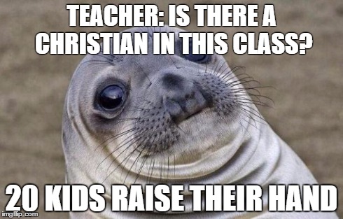 Awkward Moment Sealion Meme | TEACHER: IS THERE A CHRISTIAN IN THIS CLASS? 20 KIDS RAISE THEIR HAND | image tagged in memes,awkward moment sealion,AdviceAnimals | made w/ Imgflip meme maker