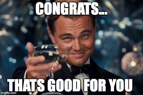 Leonardo Dicaprio Cheers Meme | CONGRATS... THATS GOOD FOR YOU | image tagged in memes,leonardo dicaprio cheers | made w/ Imgflip meme maker