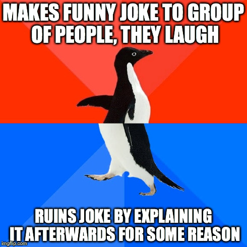 I'm known for this. :/ | MAKES FUNNY JOKE TO GROUP OF PEOPLE, THEY LAUGH RUINS JOKE BY EXPLAINING IT AFTERWARDS FOR SOME REASON | image tagged in memes,socially awesome awkward penguin,jokes,awkward,fail | made w/ Imgflip meme maker