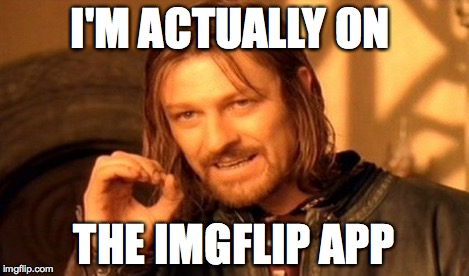 One Does Not Simply Meme | I'M ACTUALLY ON THE IMGFLIP APP | image tagged in memes,one does not simply | made w/ Imgflip meme maker