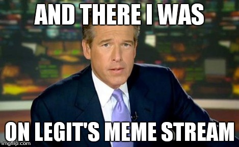 Brian Williams Was There | AND THERE I WAS ON LEGIT'S MEME STREAM | image tagged in memes,brian williams was there | made w/ Imgflip meme maker