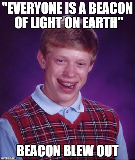 Bad Luck Brian | "EVERYONE IS A BEACON OF LIGHT ON EARTH" BEACON BLEW OUT | image tagged in memes,bad luck brian | made w/ Imgflip meme maker