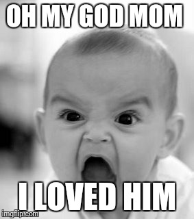 Angry Baby | OH MY GOD MOM I LOVED HIM | image tagged in memes,angry baby | made w/ Imgflip meme maker