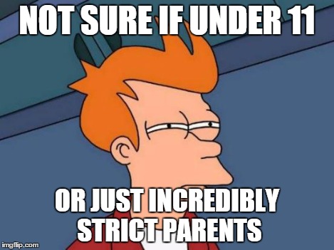 Futurama Fry Meme | NOT SURE IF UNDER 11 OR JUST INCREDIBLY STRICT PARENTS | image tagged in memes,futurama fry | made w/ Imgflip meme maker