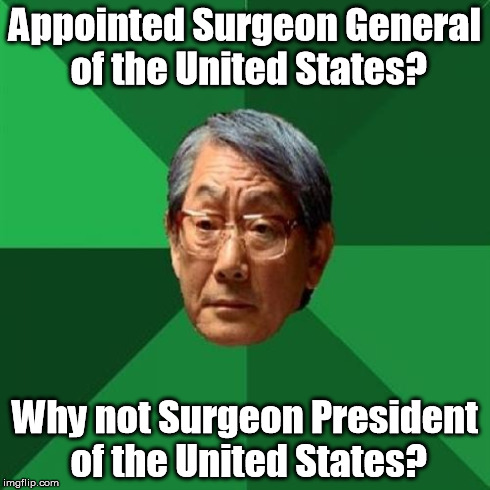 High Expectations Asian Father Meme | Appointed Surgeon General of the United States? Why not Surgeon President of the United States? | image tagged in memes,high expectations asian father | made w/ Imgflip meme maker