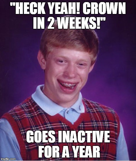 Bad Luck Brian Meme | "HECK YEAH! CROWN IN 2 WEEKS!" GOES INACTIVE FOR A YEAR | image tagged in memes,bad luck brian | made w/ Imgflip meme maker