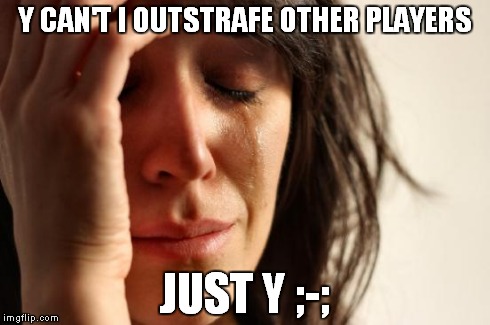 First World Problems Meme | Y CAN'T I OUTSTRAFE OTHER PLAYERS JUST Y ;-; | image tagged in memes,first world problems | made w/ Imgflip meme maker