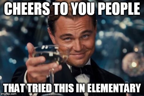 CHEERS TO YOU PEOPLE THAT TRIED THIS IN ELEMENTARY | image tagged in memes,leonardo dicaprio cheers | made w/ Imgflip meme maker