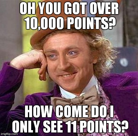 Creepy Condescending Wonka Meme | OH YOU GOT OVER 10,000 POINTS? HOW COME DO I ONLY SEE 11 POINTS? | image tagged in memes,creepy condescending wonka | made w/ Imgflip meme maker