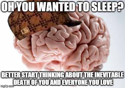 Scumbag Brain Meme | OH YOU WANTED TO SLEEP? BETTER START THINKING ABOUT THE INEVITABLE DEATH OF YOU AND EVERYONE YOU LOVE | image tagged in memes,scumbag brain,AdviceAnimals | made w/ Imgflip meme maker