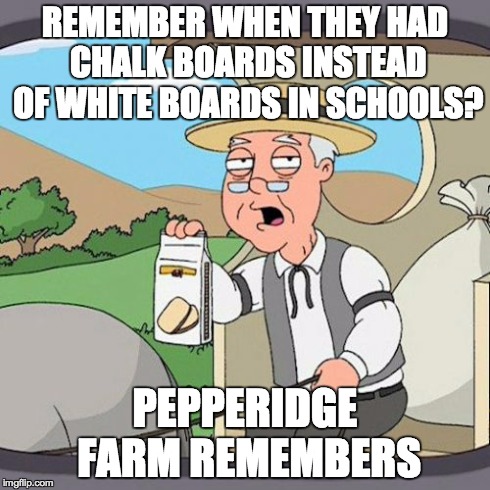 Pepperidge Farm Remembers Meme | REMEMBER WHEN THEY HAD CHALK BOARDS INSTEAD OF WHITE BOARDS IN SCHOOLS? PEPPERIDGE FARM REMEMBERS | image tagged in memes,pepperidge farm remembers | made w/ Imgflip meme maker