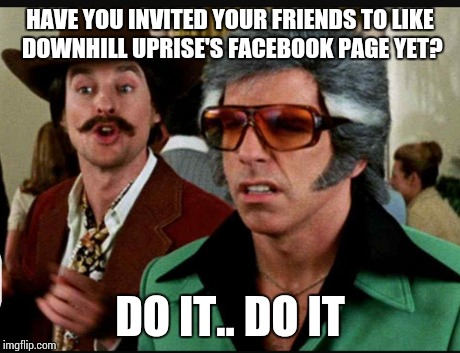 HAVE YOU INVITED YOUR FRIENDS TO LIKE DOWNHILL UPRISE'S FACEBOOK PAGE YET? DO IT.. DO IT | image tagged in music,rock,hardrock,bandpage,downhilluprise | made w/ Imgflip meme maker