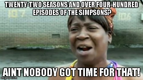 Ain't Nobody Got Time For That | TWENTY-TWO SEASONS AND OVER FOUR-HUNDRED EPISODES OF THE SIMPSONS? AINT NOBODY GOT TIME FOR THAT! | image tagged in memes,aint nobody got time for that | made w/ Imgflip meme maker
