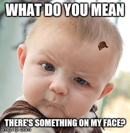 Don't even ask about how it stays there. | WHAT DO YOU MEAN THERE'S SOMETHING ON MY FACE? | image tagged in memes,skeptical baby,scumbag | made w/ Imgflip meme maker