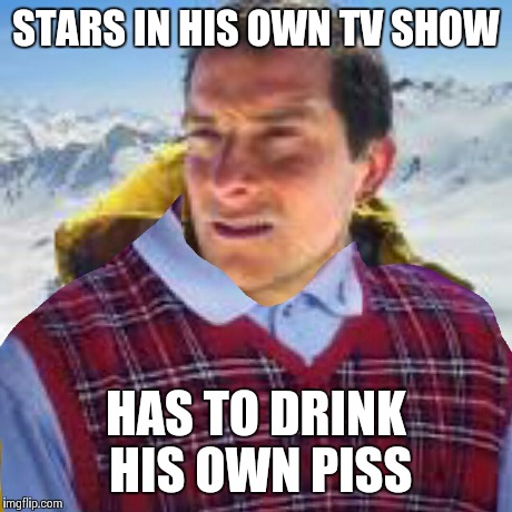 Bad luck bear grylls | STARS IN HIS OWN TV SHOW HAS TO DRINK HIS OWN PISS | image tagged in bear grylls,bad luck brian,original meme | made w/ Imgflip meme maker