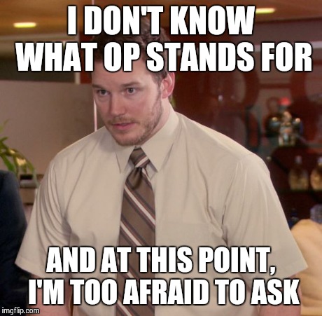 Afraid To Ask Andy | I DON'T KNOW WHAT OP STANDS FOR AND AT THIS POINT, I'M TOO AFRAID TO ASK | image tagged in memes,afraid to ask andy | made w/ Imgflip meme maker