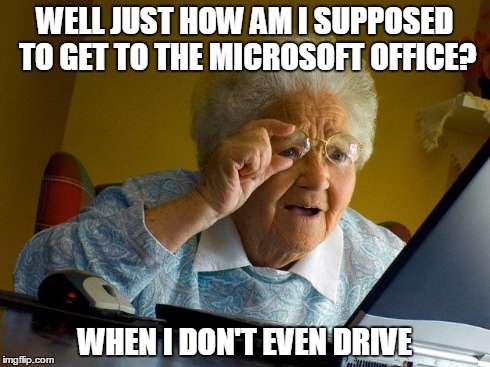 Grandma Finds The Internet | WELL JUST HOW AM I SUPPOSED TO GET TO THE MICROSOFT OFFICE? WHEN I DON'T EVEN DRIVE | image tagged in memes,grandma finds the internet | made w/ Imgflip meme maker