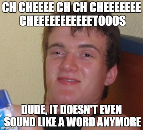 10 Guy Meme | CH CHEEEE CH CH CHEEEEEEE CHEEEEEEEEEEETOOOS DUDE, IT DOESN'T EVEN SOUND LIKE A WORD ANYMORE | image tagged in memes,10 guy | made w/ Imgflip meme maker