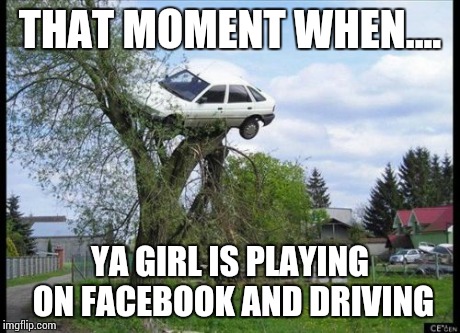 Secure Parking Meme | THAT MOMENT WHEN.... YA GIRL IS PLAYING ON FACEBOOK AND DRIVING | image tagged in memes,secure parking | made w/ Imgflip meme maker
