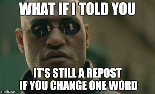 Matrix Morpheus | WHAT IF I TOLD YOU IT'S STILL A REPOST IF YOU CHANGE ONE WORD | image tagged in memes,matrix morpheus | made w/ Imgflip meme maker