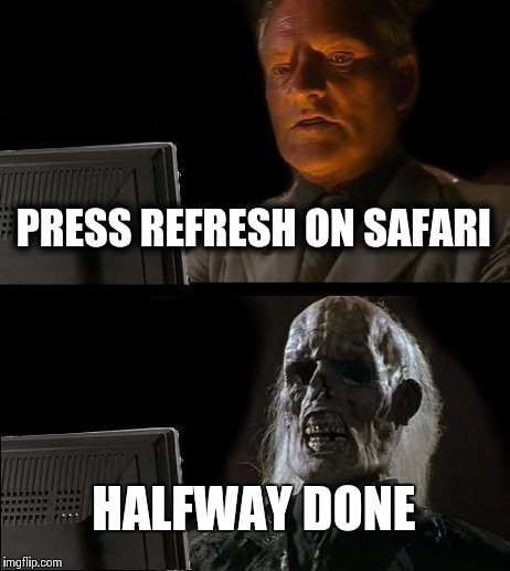 I'll Just Wait Here | PRESS REFRESH ON SAFARI HALFWAY DONE | image tagged in memes,ill just wait here | made w/ Imgflip meme maker