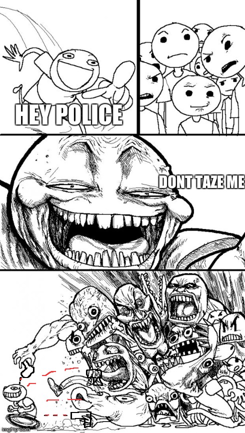 after what happened in north charleston | HEY POLICE DONT TAZE ME | image tagged in memes,hey internet,police | made w/ Imgflip meme maker