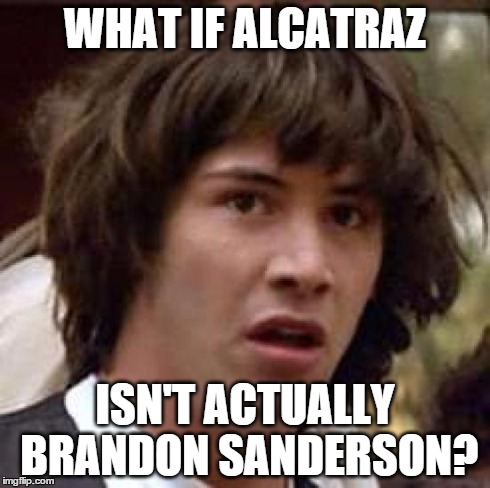 Conspiracy Keanu Meme | WHAT IF ALCATRAZ ISN'T ACTUALLY BRANDON SANDERSON? | image tagged in memes,conspiracy keanu | made w/ Imgflip meme maker