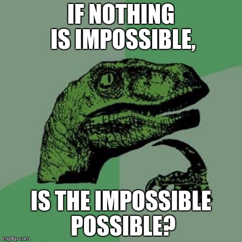 MY BRAIN HURTS!!!! | IF NOTHING IS IMPOSSIBLE, IS THE IMPOSSIBLE POSSIBLE? | image tagged in memes,philosoraptor | made w/ Imgflip meme maker