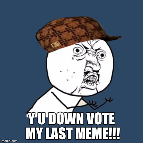 Y U DOWN VOTE!? | Y U DOWN VOTE MY LAST MEME!!! | image tagged in memes,y u no,scumbag | made w/ Imgflip meme maker