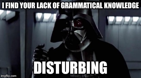 I find your lack of X disturbing | I FIND YOUR LACK OF GRAMMATICAL KNOWLEDGE DISTURBING | image tagged in i find your lack of x disturbing | made w/ Imgflip meme maker