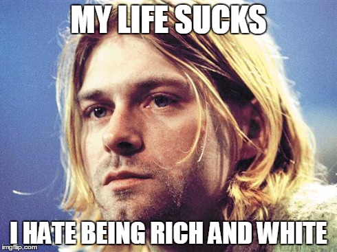 MY LIFE SUCKS I HATE BEING RICH AND WHITE | made w/ Imgflip meme maker
